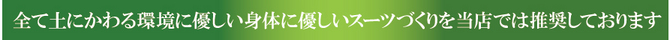 全て土に変わる環境に優しいスーツ作りを当店では推奨しております 全て土に変わる環境に優しいスーツ作りを当店では推奨しております